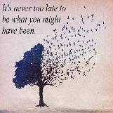 It's never too late to be what you might have been