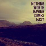 Nothing worth having comes easy